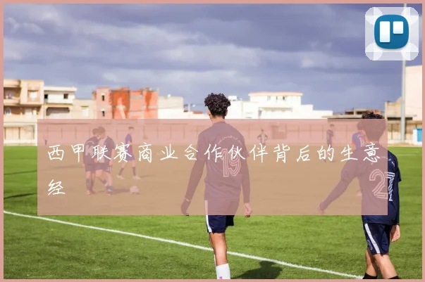 西甲联赛商业合作伙伴背后的生意经