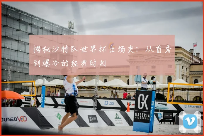 揭秘沙特队世界杯出场史：从首秀到爆冷的经典时刻